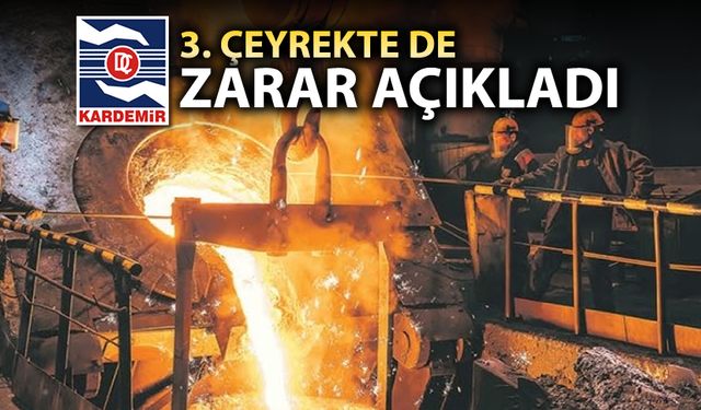 KARDEMİR A.Ş, 3. ÇEYREKTE DE ZARAR AÇIKLADI