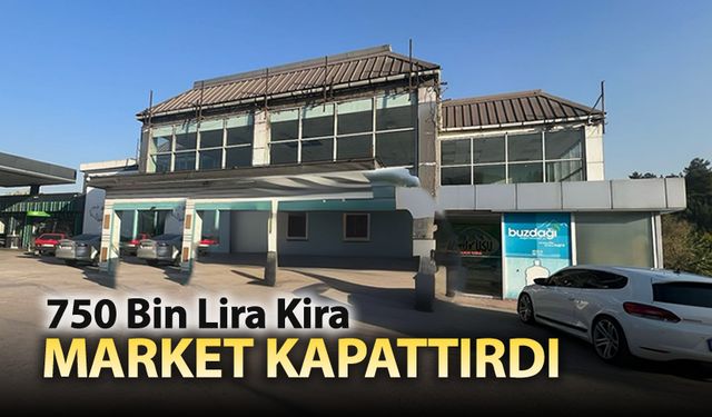 750 BİN LİRA KİRA MARKET KAPATTIRDI