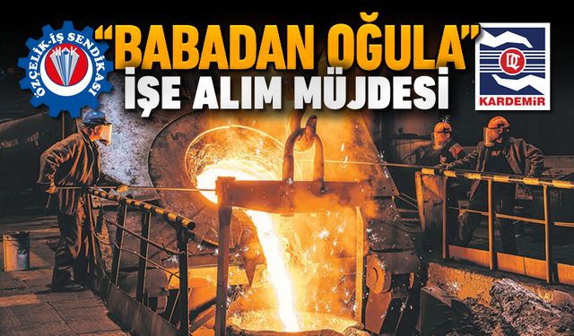 KARDEMİR'DE ‘BABADAN OĞULA’ İŞE ALIM MÜJDESİ