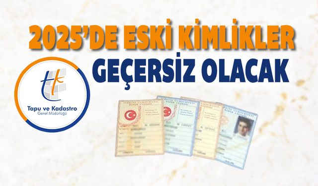 2025'DE TAPU'DA ESKİ KİMLİKLER GEÇERSİZ OLACAK