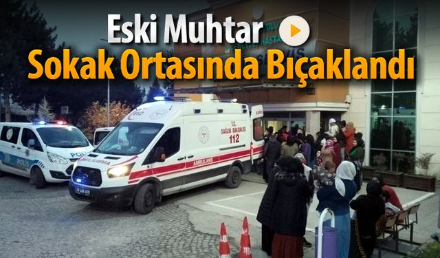 ESKİ MUHTAR SOKAK ORTASINDA BIÇAKLANDI