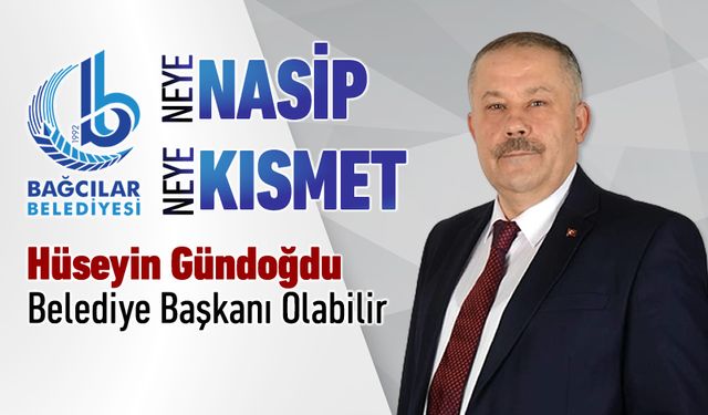 HÜSEYİN GÜNDOĞDU BAĞCILAR BELEDİYE BAŞKANI OLABİLİR