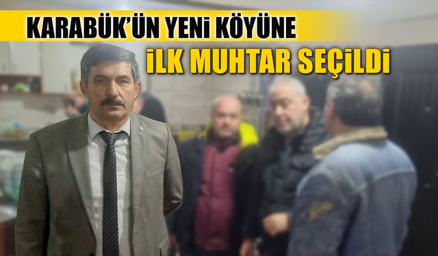 KARABÜK’ÜN YENİ KÖYÜ CEMAL OVASI'NA İLK MUHTAR SEÇİLDİ