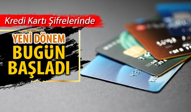 KREDİ KARTI ŞİFRELERİNDE YENİ DÖNEM BUGÜN BAŞLADI