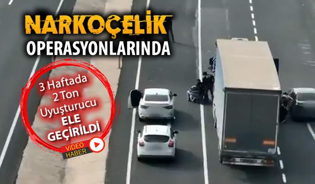 NARKOÇELİK OPERASYONLARINDA 3 HAFTADA 2 TON UYUŞTURUCU