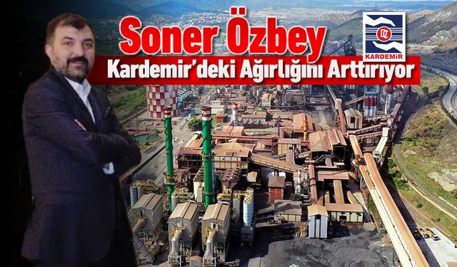 SONER ÖZBEY, KARDEMİR’DEKİ AĞIRLIĞINI ARTTIRIYOR