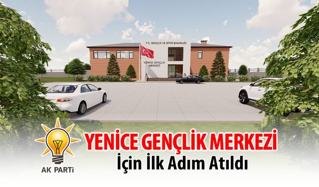 YENİCE GENÇLİK MERKEZİ İÇİN İLK ADIM ATILDI