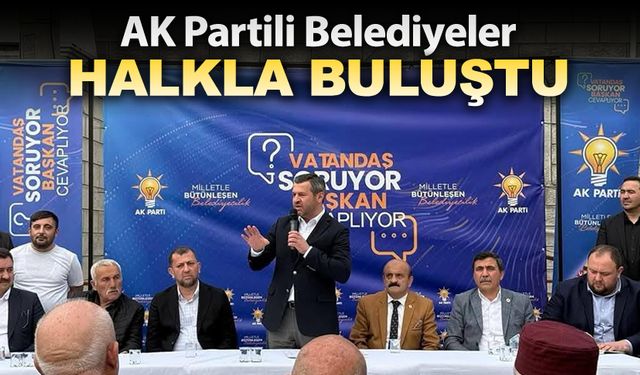 AK PARTİLİ BELEDİYELER HALKLA BULUŞTU