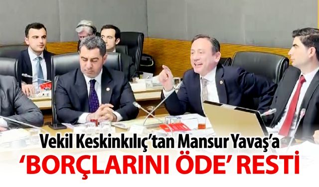 VEKİL KESKİNKILIÇ’DAN MANSUR YAVAŞ’A “BORÇLARINI ÖDE” RESTİ