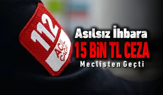 112'YE ASILSIZ İHBARA 15 BİN TL CEZA! YASA MECLİS'TEN GEÇTİ