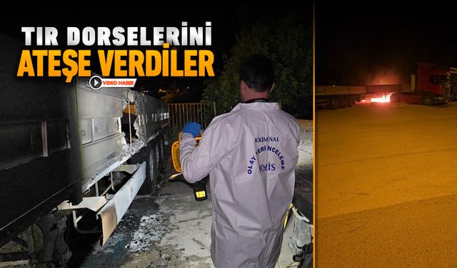 TIR DORSELERİNİ ATEŞE VERDİLER