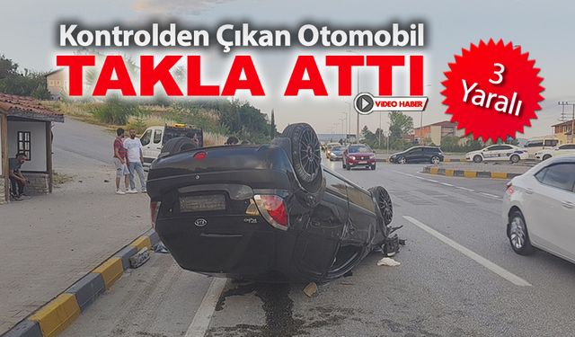 KONTROLDEN ÇIKAN OTOMOBİL TAKLA ATTI: 3 YARALI