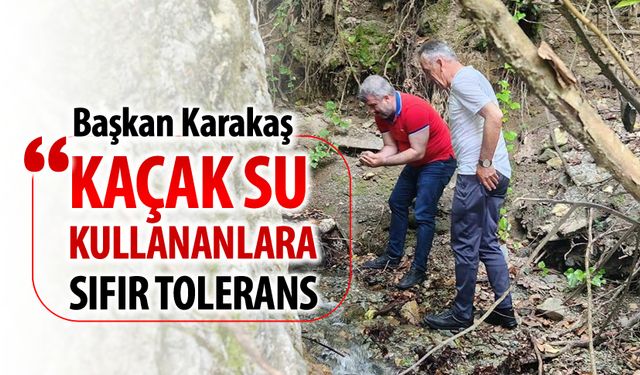 BAŞKAN KARAKAŞ, "KAÇAK SU KULLANANLARA SIFIR TOLERANS"