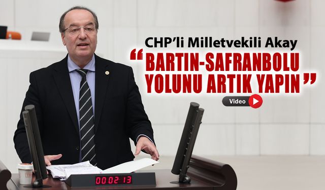 CHP’Lİ AKAY "BARTIN-SAFRANBOLU YOLUNU ARTIK YAPIN"