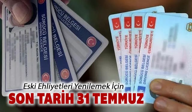 ESKİ EHLİYETLER 1 AĞUSTOS'TA GEÇERSİZ OLACAK
