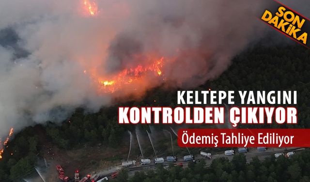 KELTEPE YANGINI KONTROLDEN ÇIKIYOR: YİNE KÖYLER TAHLİYE EDİLİYOR
