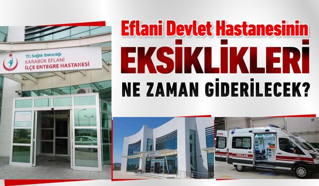EFLANİ DEVLET HASTANESİNİN EKSİKLİKLERİ NE ZAMAN GİDERİLECEK