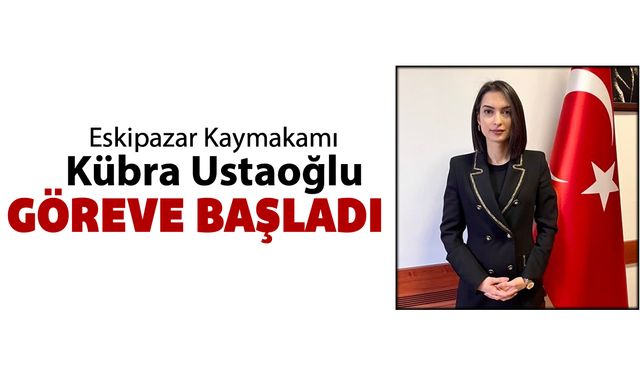 ESKİPAZAR KAYMAKAMI KÜBRA USTAOĞLU GÖREVE BAŞLADI