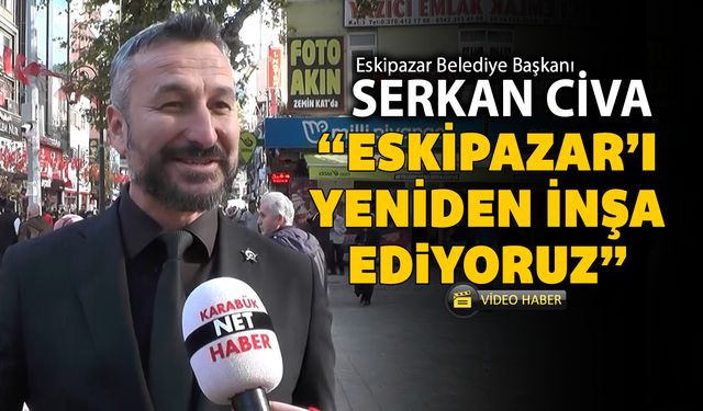 BAŞKAN CİVA "ESKİPAZAR'I YENİDEN İNŞA EDİYORUZ"