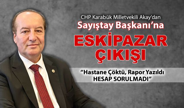 MİLLETVEKİLİ AKAY'DAN SAYIŞTAY BAŞKANI'NA ESKİPAZAR ÇIKIŞI
