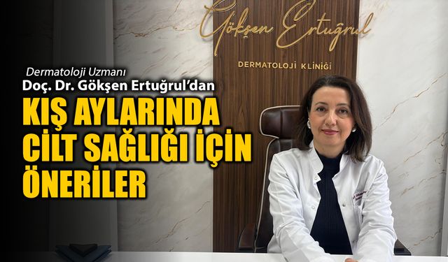 DERMOTOLOJİ UZMANI GÖKŞEN ERTUĞRUL'DAN CİLT SAĞLIĞI İÇİN ÖNERİLER
