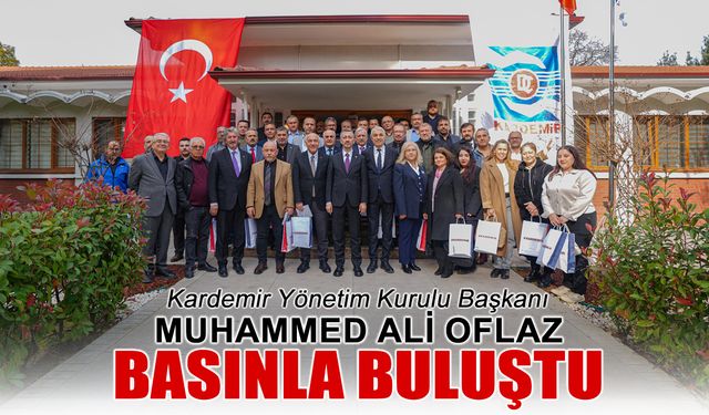 KARDEMİR YÖNETİM KURULU BAŞKANI MUHAMMED ALİ OFLAZ BASIN MENSUPLARIYLA BULUŞTU