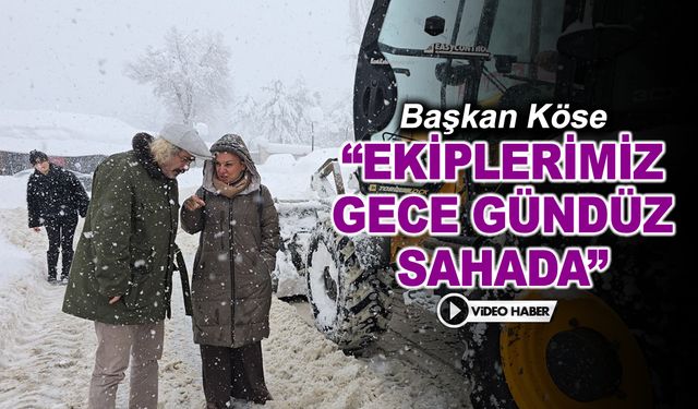 BAŞKAN KÖSE "EKİPLERİMİZ GECE GÜNDÜZ SAHADA"