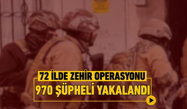72 İLDE UYUŞTURUCU OPERASYONU: 970 ŞÜPHELİ YAKALANDI