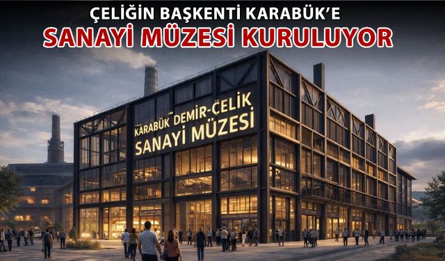 ÇELİĞİN BAŞKENTİ KARABÜK'E SANAYİ MÜZESİ KURULUYOR