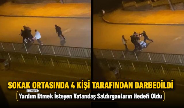 SOKAK ORTASINDA 4 KİŞİ TARAFINDAN DARBEDİLDİ
