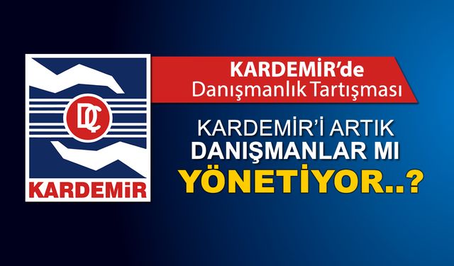 KARDEMİR’İ ARTIK DANIŞMANLAR MI YÖNETİYOR..?