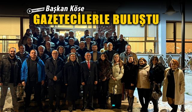 BAŞKAN KÖSE GAZETECİLERLE BİR ARAYA GELDİ