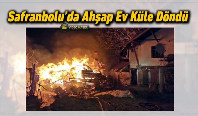 SAFRANBOLU’DA AHŞAP EV KÜLE DÖNDÜ