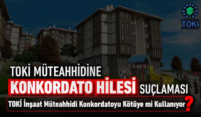 TOKİ MÜTEAHHİDİNE “KONKORDATO HİLESİ” İDDİASI