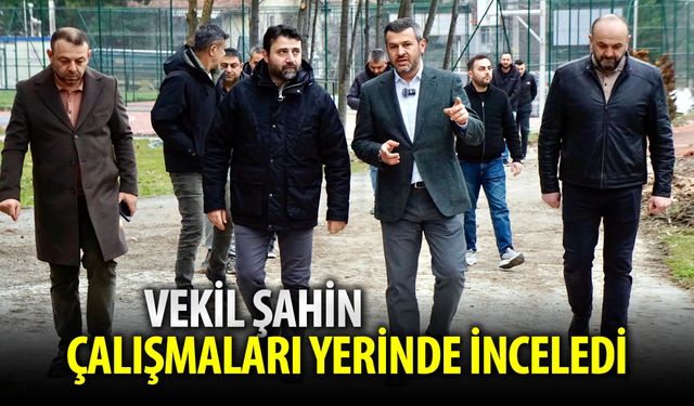 VEKİL ŞAHİN BELEDİYENİN ÇALIŞMALARAINI İNCELEDİ