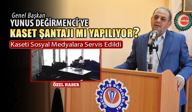 SENDİKA GENEL BAŞKANINA KASET ŞANTAJI MI YAPILIYOR?