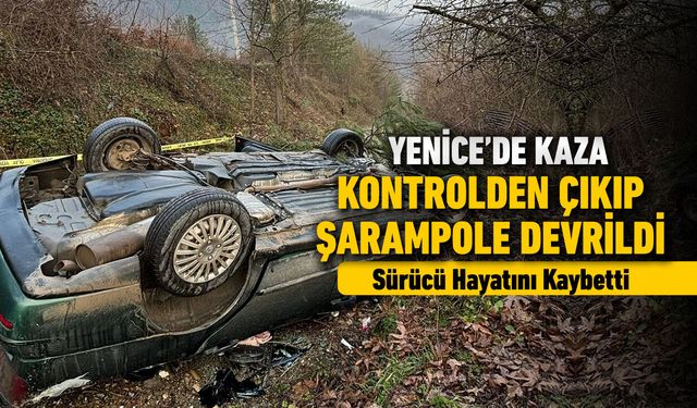 YENİCE'DE FECİ KAZA: SÜRÜCÜ HAYATINI KAYBETTİ