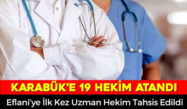 KARABÜK'E 19 HEKİM ATAMASI YAPILDI: EFLANİ'YE İLK KEZ UZMAN HEKİM ATANDI
