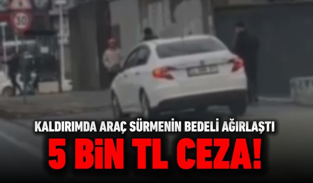 KALDIRIMDA ARAÇ SÜRMENİN BEDELİ AĞIRLAŞTI: 5 BİN TL CEZA!