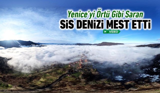 YENİCE'Yİ ÖRTÜ GİBİ SARAN SİS DENİZİ MEST ETTİ