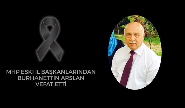 MHP ESKİ İL BAŞKANLARINDAN BURHANETTİN ARSLAN VEFAT ETTİ