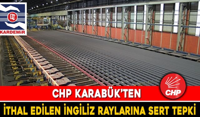 CHP KARABÜK’TEN İTHAL EDİLEN İNGİLİZ RAYLARINA SERT TEPKİ