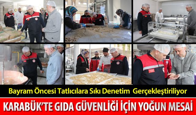 KARABÜK'TE BAYRAM ÖNCESİ GIDA DENETİMLERİ SIKLAŞTIRILDI