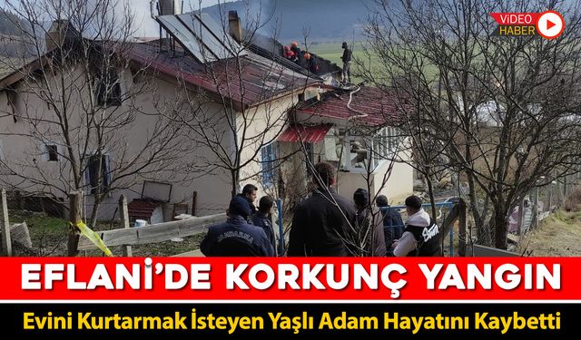 ÇIKAN YANGINDA EVİNİ KURTARMAK İSTEYEN YAŞLI ADAM HAYATINI KAYBETTİ