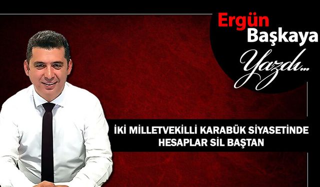 İKİ MİLLETVEKİLLİ KARABÜK SİYASETİNDE HESAPLAR SİL BAŞTAN