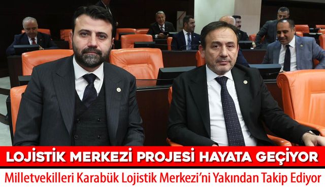 AK PARTİ MİLLETVEKİLLERİ KARABÜK LOJİSTİK MERKEZİ’Nİ YAKINDAN TAKİP EDİYOR