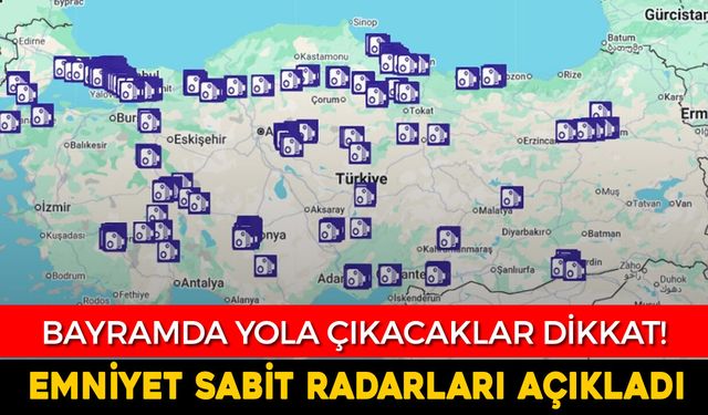 BAYRAMDA YOLA ÇIKACAKLAR DİKKAT! EMNİYET SABİT RADARLARI AÇIKLADI