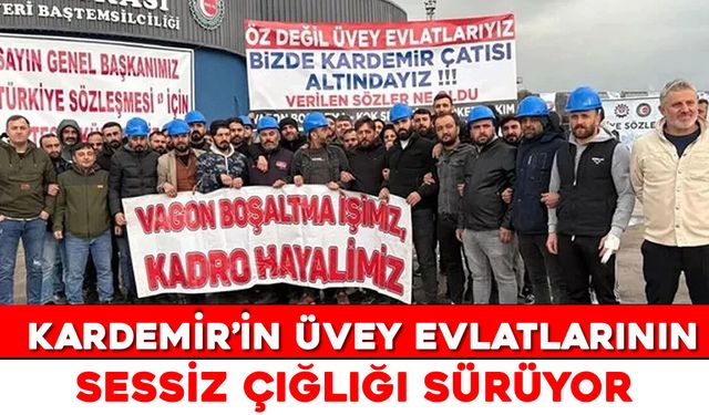 KARDEMİR’İN ÜVEY EVLATLARININ SESSİZ ÇIĞLIĞI SÜRÜYOR