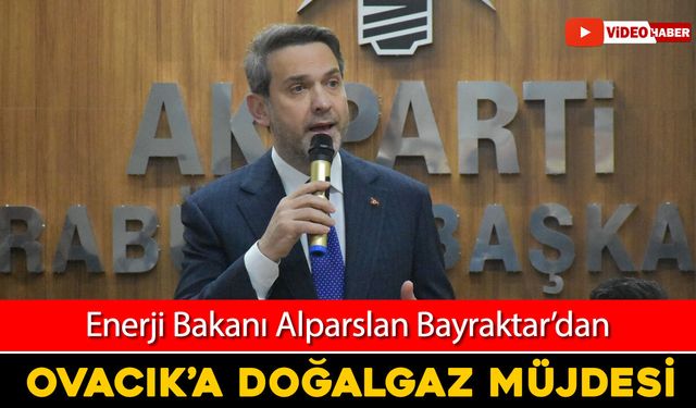 BAKAN BAYRAKTAR'DAN OVACIK'A DOĞALGAZ MÜJDESİ