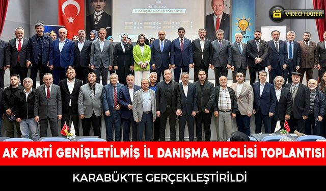 AK PARTİ KARABÜK’TE GENİŞLETİLMİŞ İL DANIŞMA MECLİSİ TOPLANTISI GERÇEKLEŞTİRİLDİ